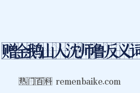 赠金鹅山人沈师鲁反义词是什么意思的图片